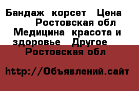 Бандаж, корсет › Цена ­ 500 - Ростовская обл. Медицина, красота и здоровье » Другое   . Ростовская обл.